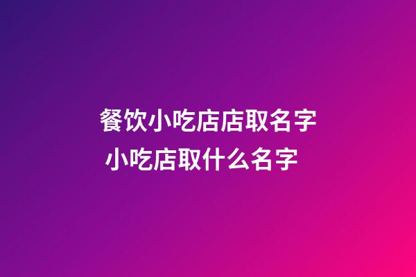 餐饮小吃店店取名字 小吃店取什么名字-第1张-店铺起名-玄机派